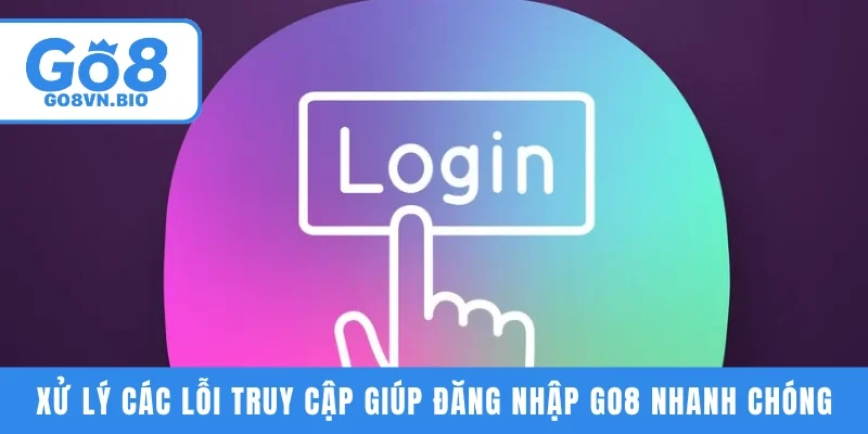 Xử lý các lỗi truy cập giúp đăng nhập GO8 nhanh chóng