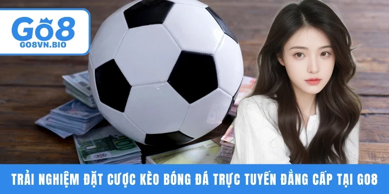 Trải nghiệm đặt cược kèo bóng đá trực tuyến đẳng cấp tại GO8